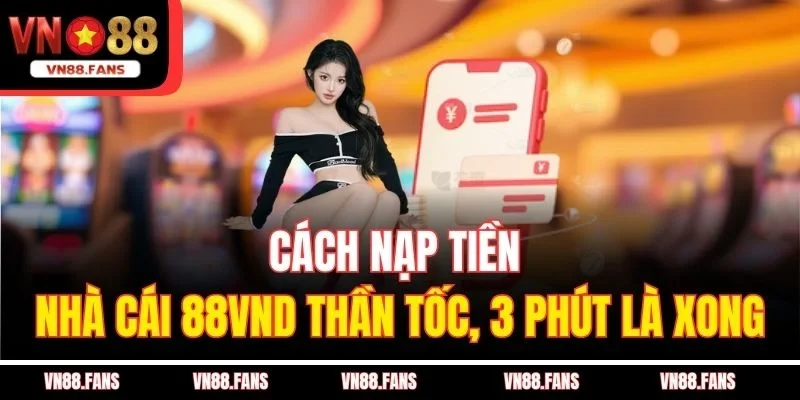 Cách Nạp Tiền Nhà Cái 88vnd Thần Tốc, 3 Phút Là Xong 1 Cách Nạp Tiền Nhà Cái 88vnd Thần Tốc, 3 Phút Là Xong