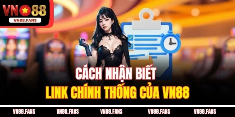 Tổng Hợp Các Link Truy Cập Của Nhà Cái VN88 Không Bị Chặn 4 Cách nhận biết link chính thống của VN88