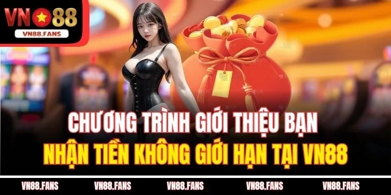 Chương Trình Giới Thiệu Bạn Nhận Tiền Không Giới Hạn Tại VN88 1 Chương Trình Giới Thiệu Bạn Nhận Tiền Không Giới Hạn Tại VN88