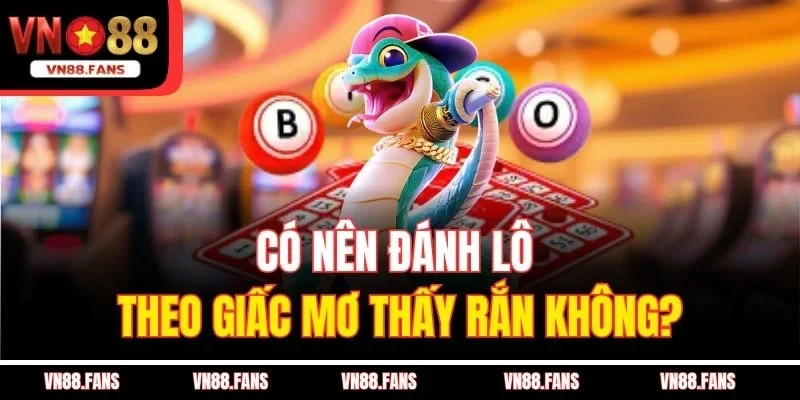 Có Nên Đánh Lô Theo Giấc Mơ Tại VN88 - Có Thật Sự Đáng Tin 3 Có nên đánh lô theo giấc mơ thấy rắn không?