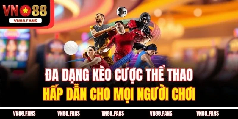 Câu Hỏi Thường Gặp Tại VN88 - Giải Quyết Nhanh Các Vấn Đề 3 Đa dạng kèo cược thể thao hấp dẫn cho mọi người chơi