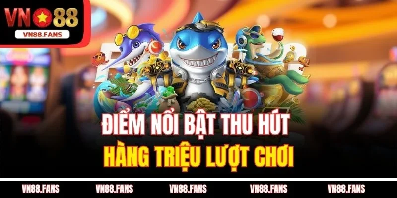 Bắn Cá Thần Tài VN88 - Săn Cá Đỉnh Cao, Nhận Thưởng Lớn 2 Điểm nổi bật thu hút hàng triệu lượt chơi