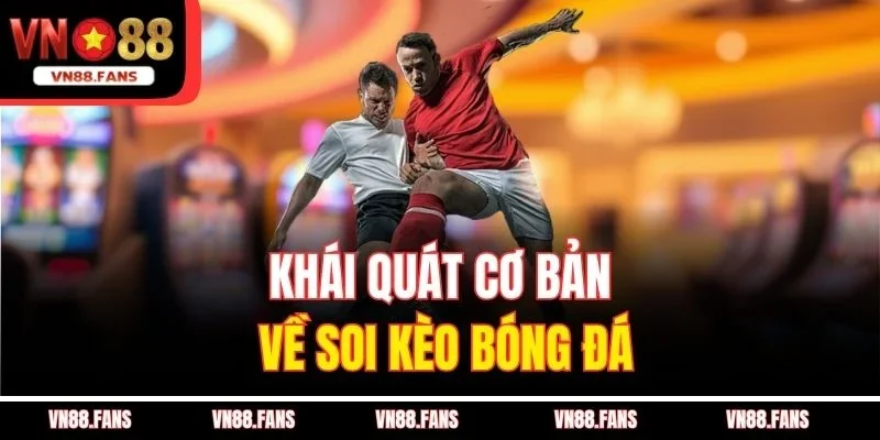 Soi Kèo Bóng Đá VN88 – Mỗi Ngày Một Kèo Thơm, Thắng Siêu Lớn 2 Khái quát cơ bản về soi kèo bóng đá