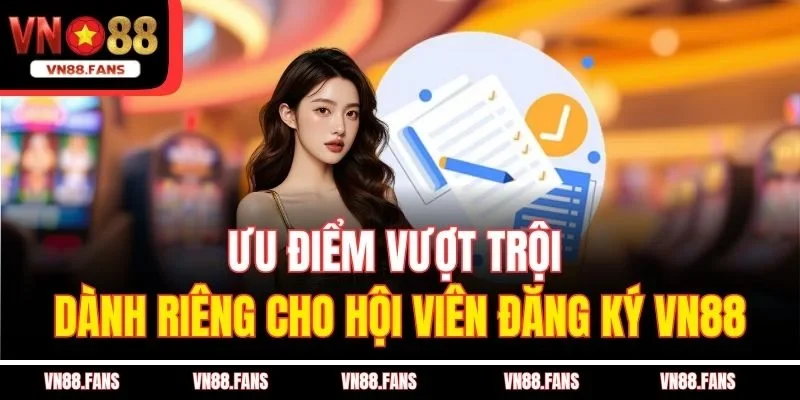 Đăng Ký VN88 – Mở Lối Vào Vũ Trụ Giải Trí Cực Chất 1 Ưu điểm vượt trội dành riêng cho hội viên đăng ký VN88